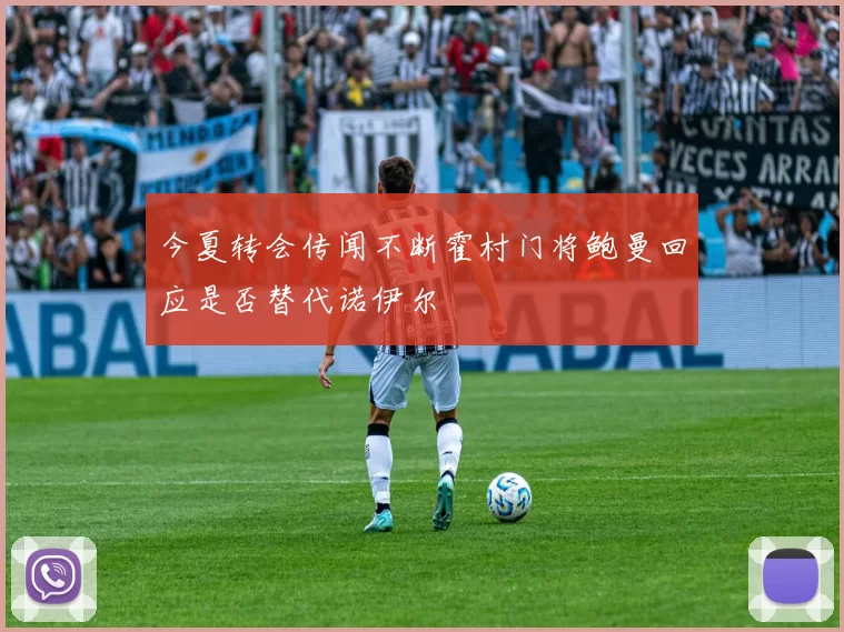 今夏转会传闻不断霍村门将鲍曼回应是否替代诺伊尔