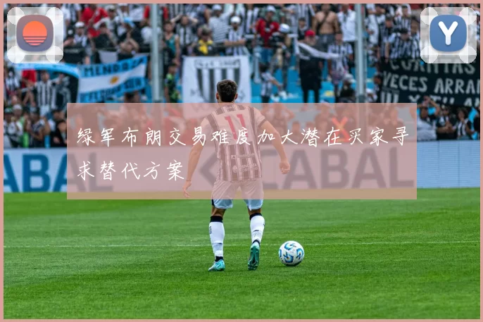 绿军布朗交易难度加大潜在买家寻求替代方案