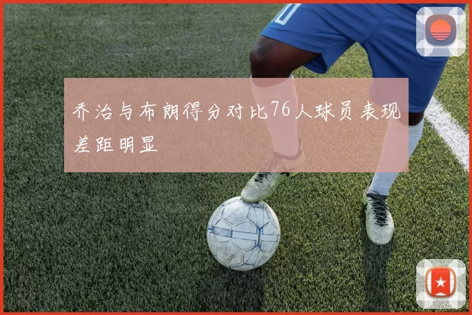乔治与布朗得分对比76人球员表现差距明显