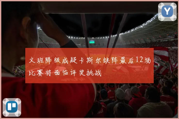 文班降级成疑卡斯尔缺阵最后12场比赛将面临评奖挑战