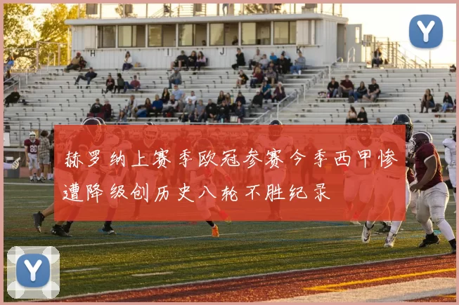 赫罗纳上赛季欧冠参赛今季西甲惨遭降级创历史八轮不胜纪录