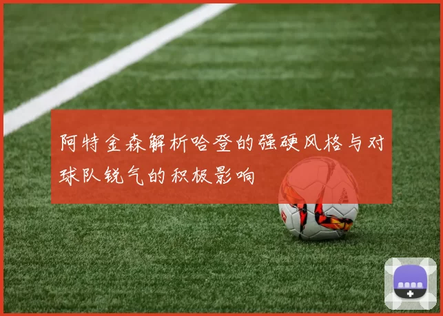 阿特金森解析哈登的强硬风格与对球队锐气的积极影响