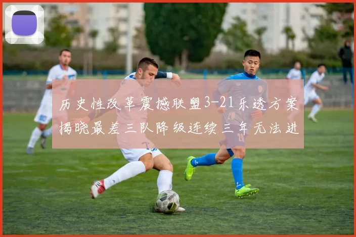 历史性改革震撼联盟3-21乐透方案揭晓最差三队降级连续三年无法进前五