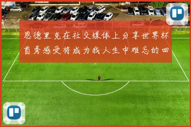 恩德里克在社交媒体上分享世界杯首秀感受将成为我人生中难忘的回忆