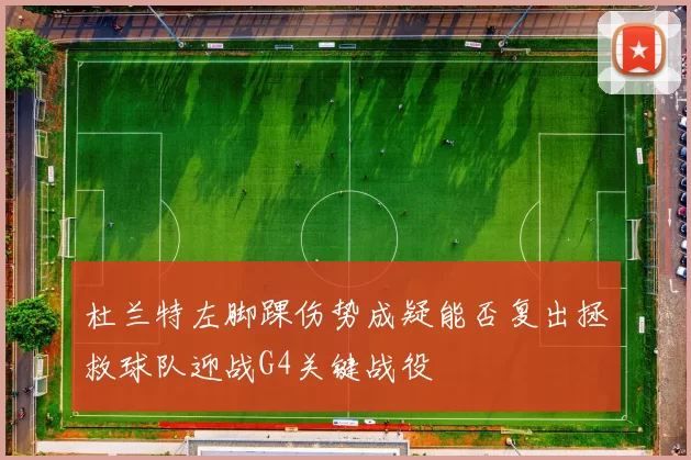 杜兰特左脚踝伤势成疑能否复出拯救球队迎战G4关键战役