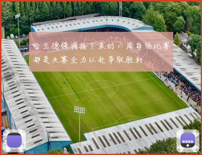 哈兰德强调接下来的六周每场比赛都是决赛全力以赴争取胜利