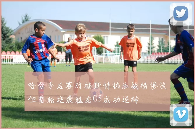 哈登季后赛对福斯特执法战绩惨淡但首轮逆袭猛龙G5成功逆转