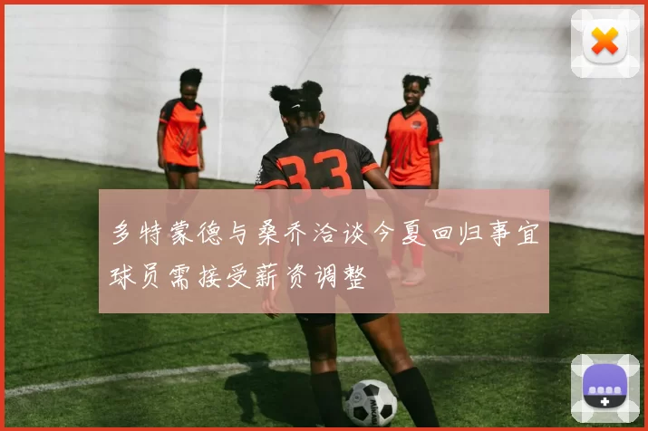 多特蒙德与桑乔洽谈今夏回归事宜球员需接受薪资调整