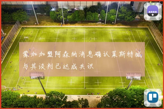 蒙加加盟阿森纳消息确认莱斯特城与其谈判已达成共识