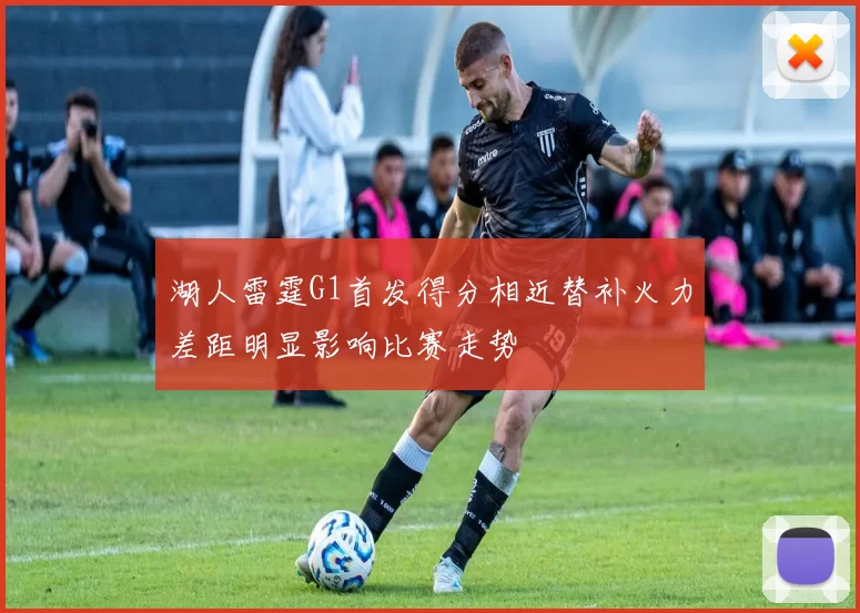湖人雷霆G1首发得分相近替补火力差距明显影响比赛走势